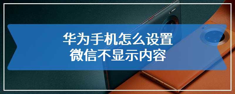 华为手机怎么设置微信不显示内容