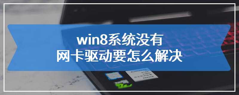 win8系统没有网卡驱动要怎么解决