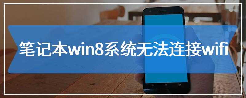 笔记本win8系统无法连接wifi