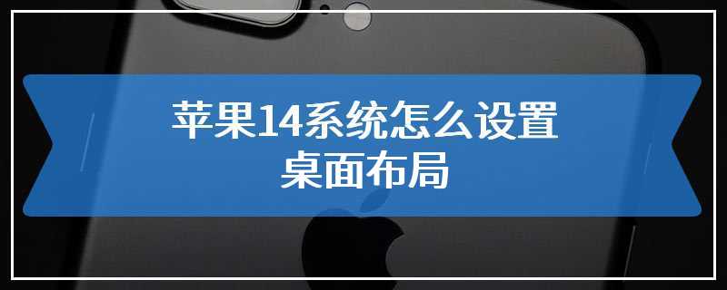 苹果14系统怎么设置桌面布局