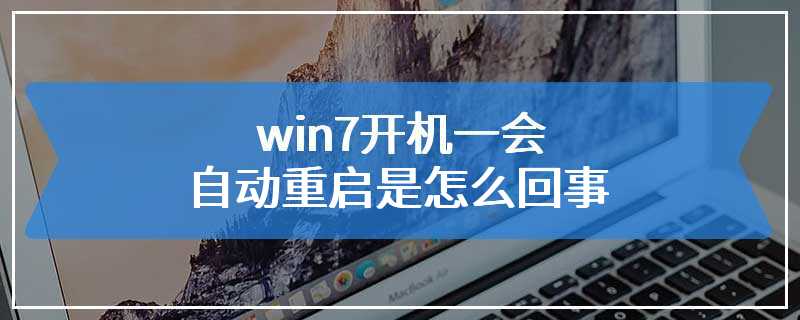 win7开机一会自动重启是怎么回事