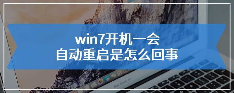 win7开机一会自动重启是怎么回事