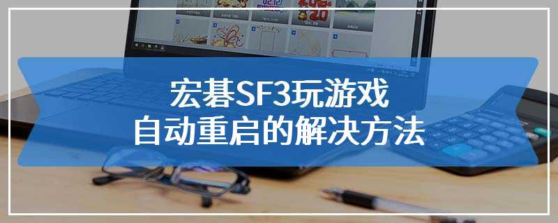 宏碁SF3玩游戏自动重启的解决方法