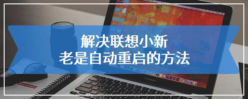 解决联想小新老是自动重启的方法