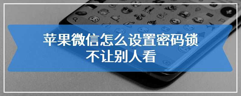 苹果微信怎么设置密码锁不让别人看