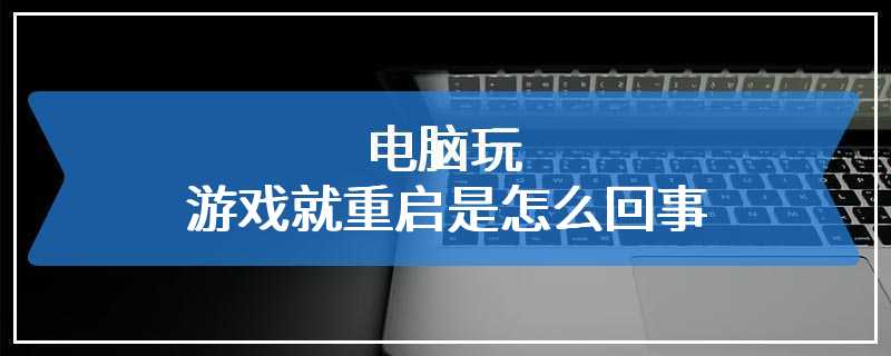 电脑玩游戏就重启是怎么回事