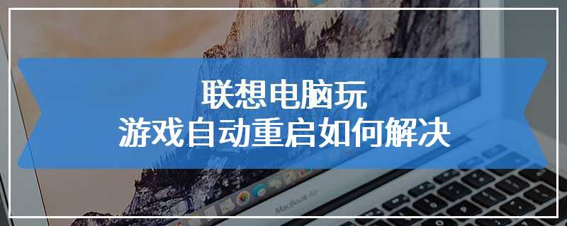 联想电脑玩游戏自动重启如何解决