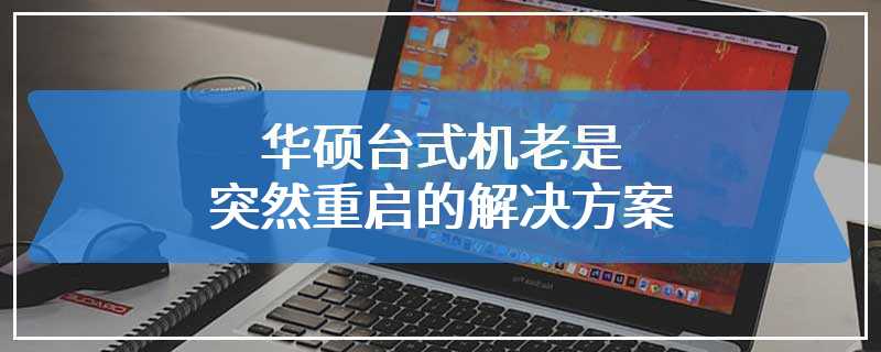 华硕台式机老是突然重启的解决方案