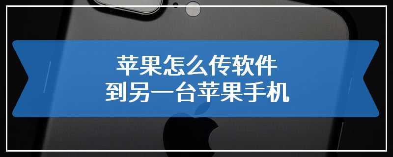 苹果怎么传软件到另一台苹果手机