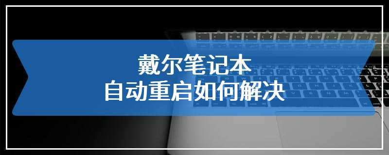 戴尔笔记本自动重启如何解决