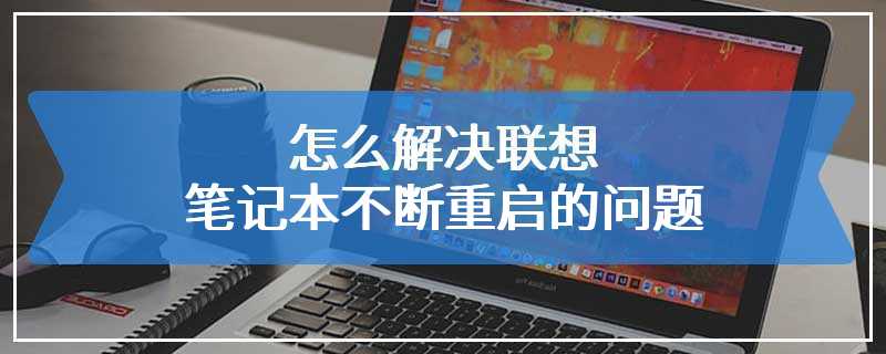 怎么解决联想笔记本不断重启的问题