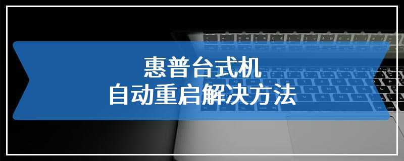 惠普台式机自动重启解决方法