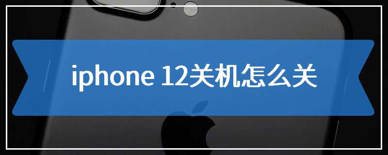 iphone 12关机怎么关