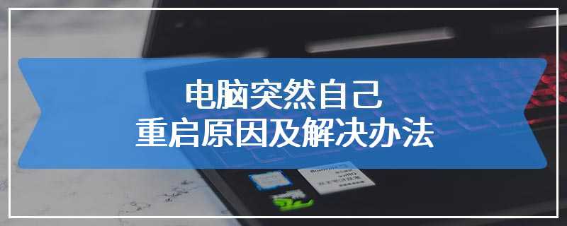 电脑突然自己重启原因及解决办法