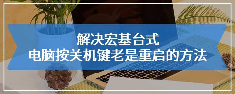 解决宏基台式电脑按关机键老是重启的方法