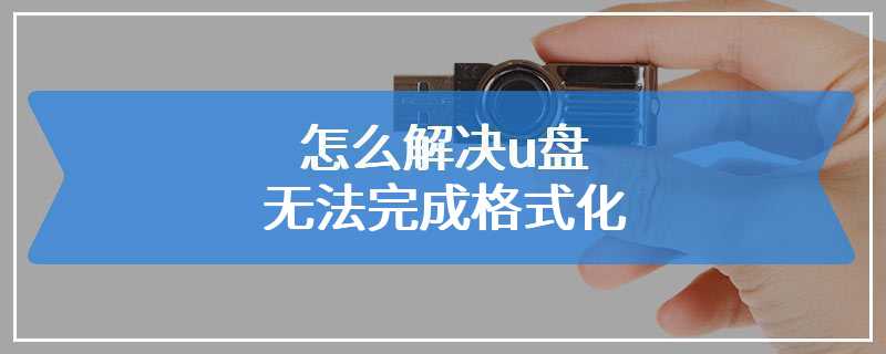 怎么解决u盘无法完成格式化