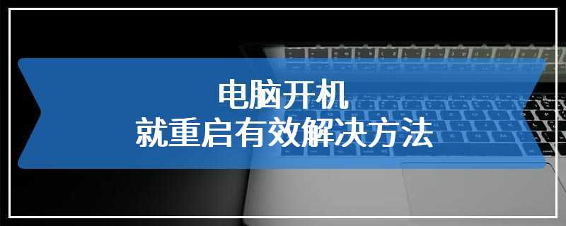 电脑开机就重启有效解决方法