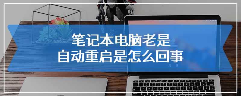 笔记本电脑老是自动重启是怎么回事