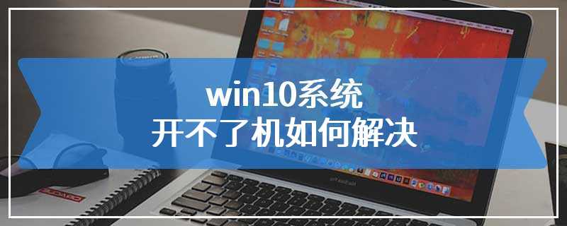 win10系统开不了机如何解决