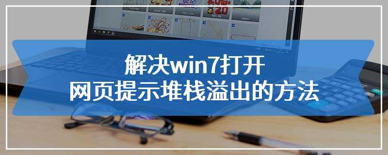 解决win7打开网页提示堆栈溢出的方法