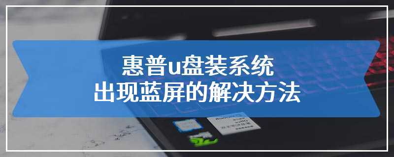 惠普u盘装系统出现蓝屏的解决方法