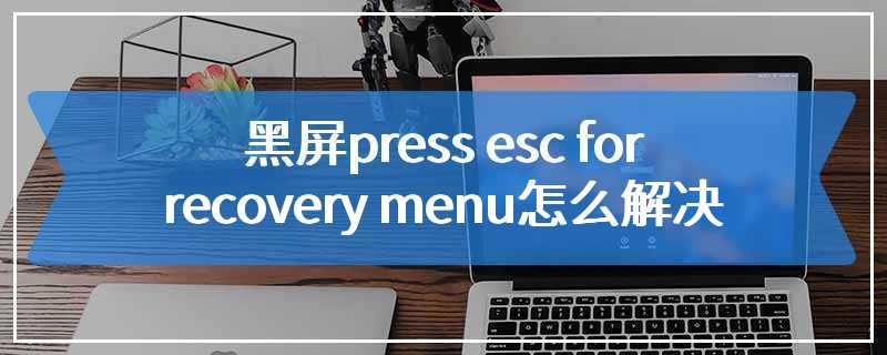 黑屏press esc for recovery menu怎么解决