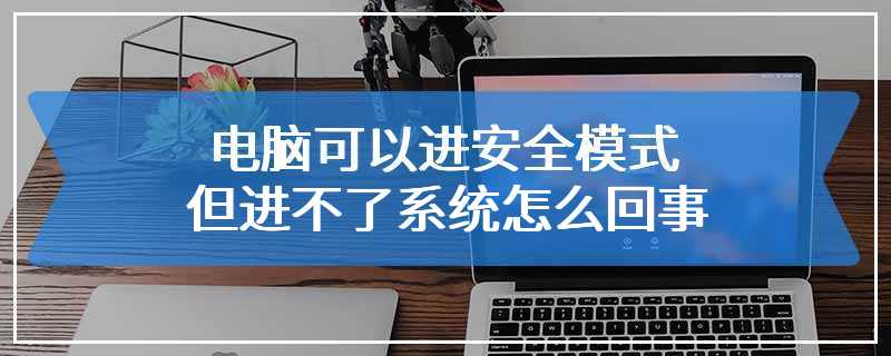 电脑可以进安全模式但进不了系统怎么回事