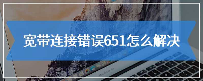 宽带连接错误651怎么解决