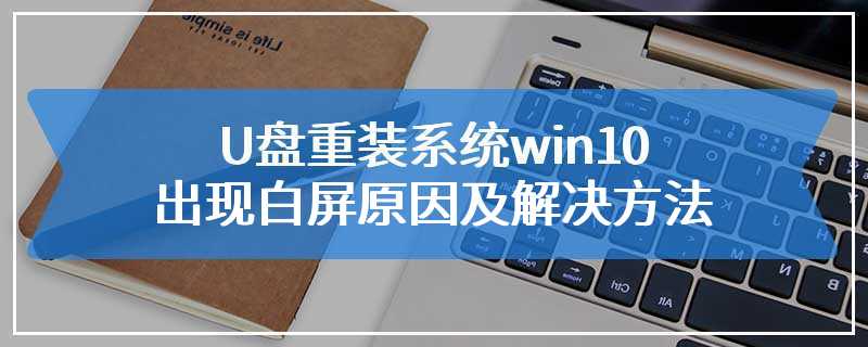 U盘重装系统win10出现白屏原因及解决方法