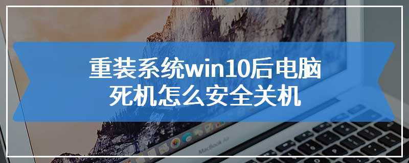 重装系统win10后电脑死机怎么安全关机