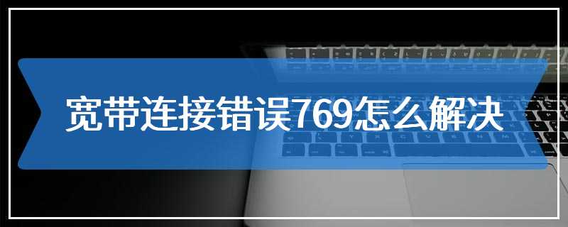 宽带连接错误769怎么解决