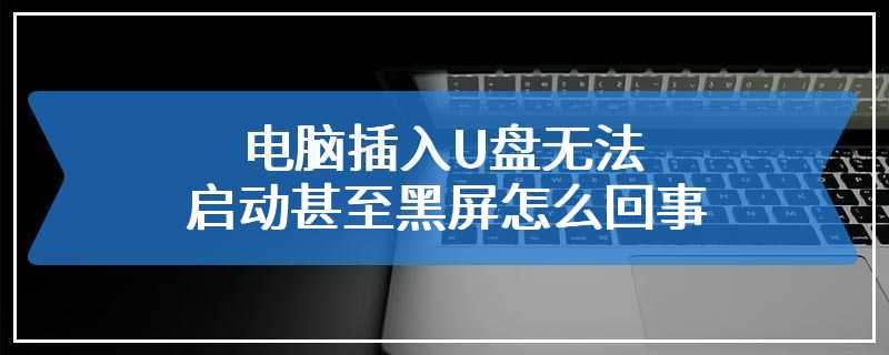 电脑插入U盘无法启动甚至黑屏怎么回事