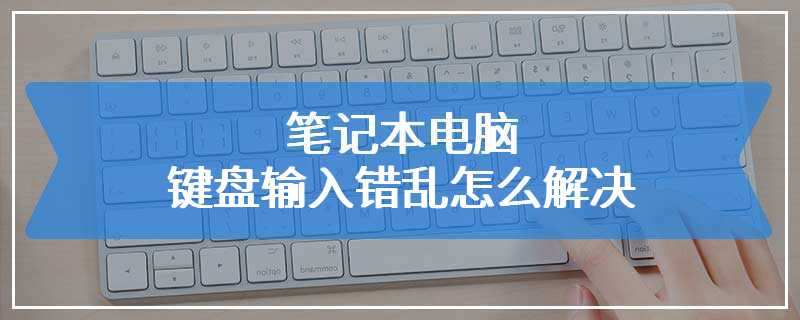 笔记本电脑键盘输入错乱怎么解决