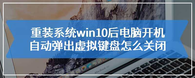 重装系统win10后电脑开机自动弹出虚拟键盘怎么关闭