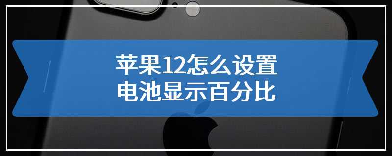 苹果12怎么设置电池显示百分比