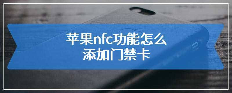 苹果nfc功能怎么添加门禁卡