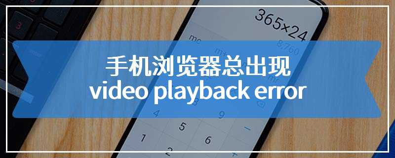 手机浏览器总出现video playback error