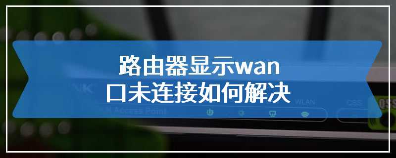 路由器显示wan口未连接如何解决