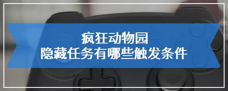 疯狂动物园隐藏任务有哪些触发条件