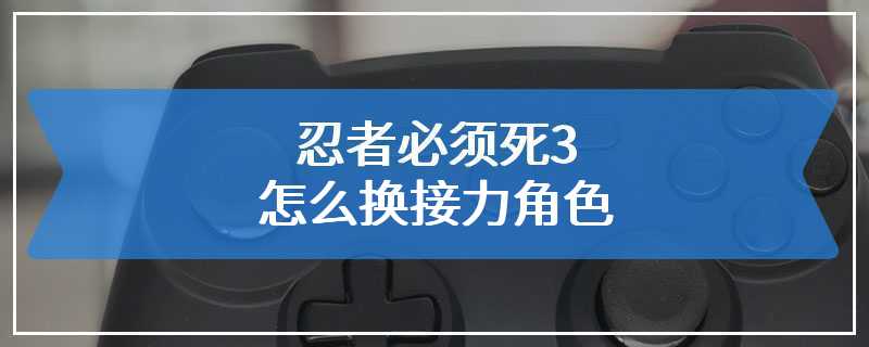 忍者必须死3怎么换接力角色