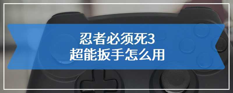 忍者必须死3超能扳手怎么用