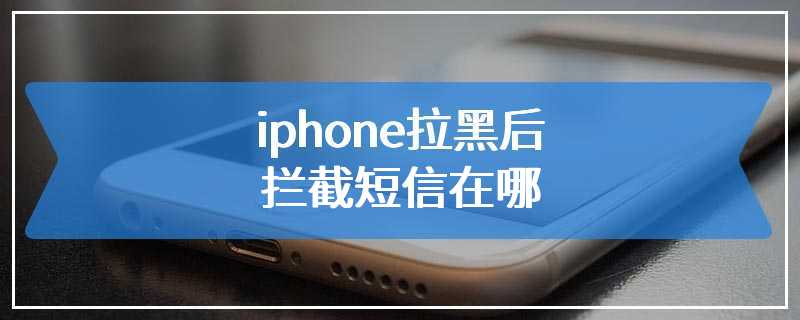 iphone拉黑后拦截短信在哪