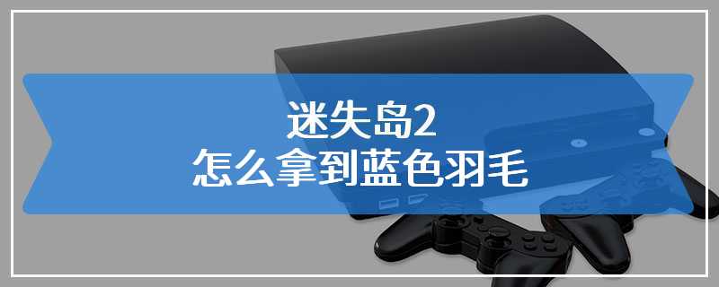 迷失岛2怎么拿到蓝色羽毛