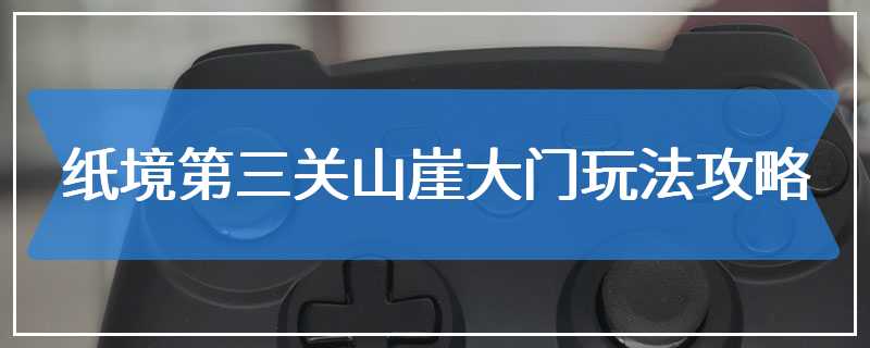 纸境第三关山崖大门玩法攻略