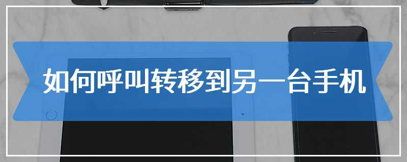 如何呼叫转移到另一台手机