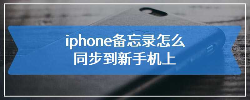 iphone备忘录怎么同步到新手机上