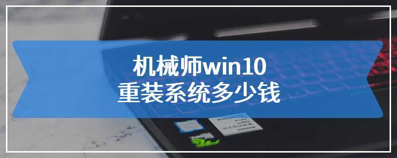 机械师win10重装系统多少钱