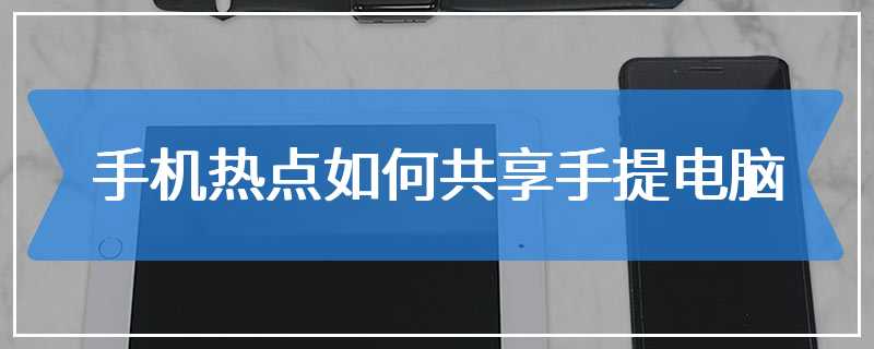 手机热点如何共享手提电脑