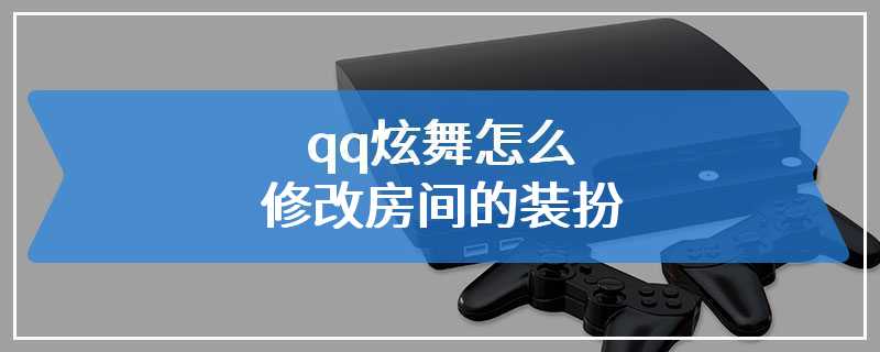 qq炫舞怎么修改房间的装扮