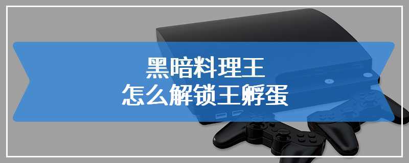 黑暗料理王怎么解锁王孵蛋